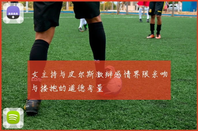 女主持与皮尔斯激辩感情界限亲吻与搂抱的道德考量