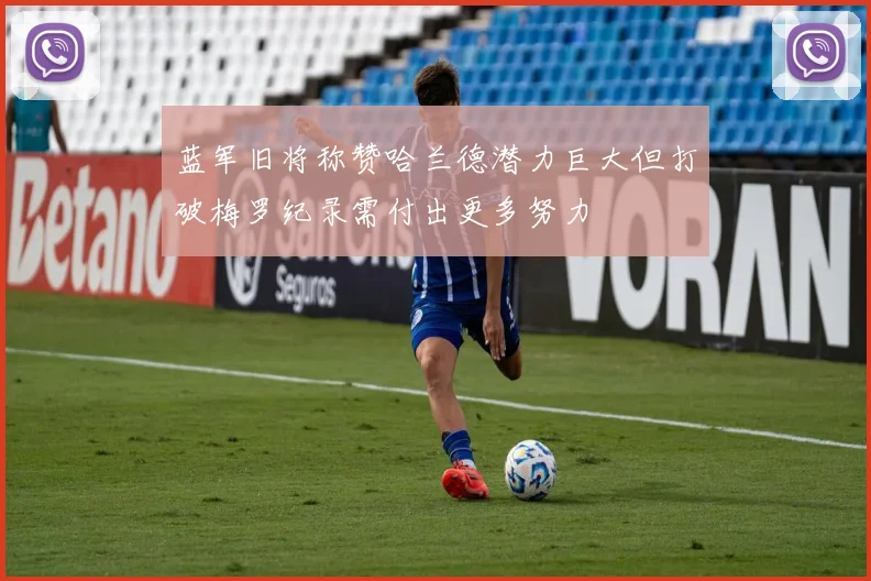 蓝军旧将称赞哈兰德潜力巨大但打破梅罗纪录需付出更多努力