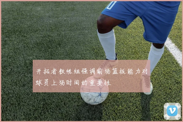开拓者教练组强调前场篮板能力对球员上场时间的重要性
