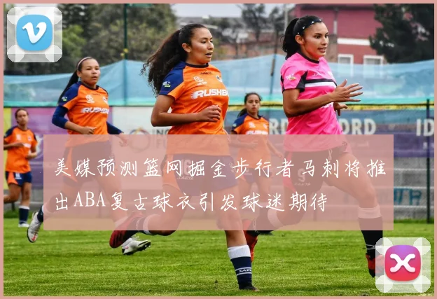 美媒预测篮网掘金步行者马刺将推出ABA复古球衣引发球迷期待