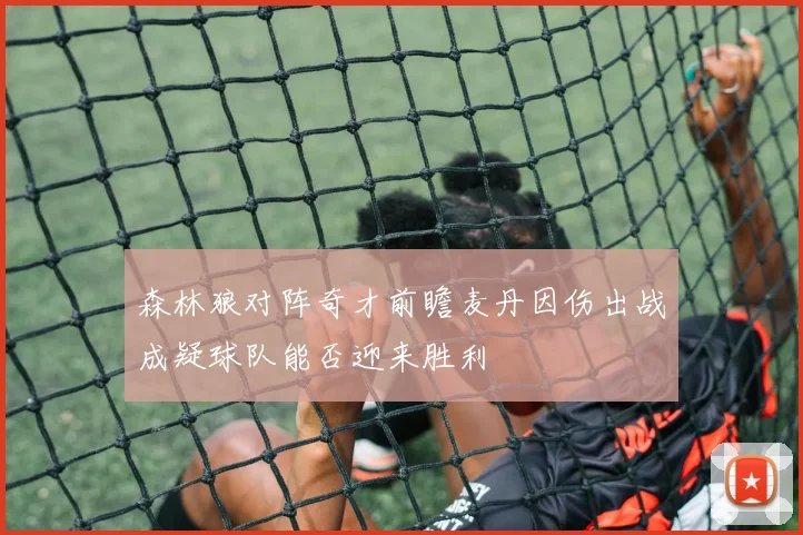 森林狼对阵奇才前瞻麦丹因伤出战成疑球队能否迎来胜利