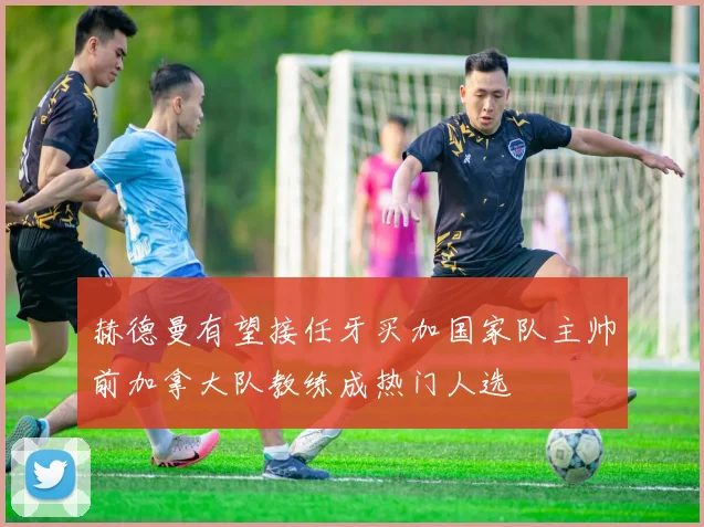 赫德曼有望接任牙买加国家队主帅前加拿大队教练成热门人选