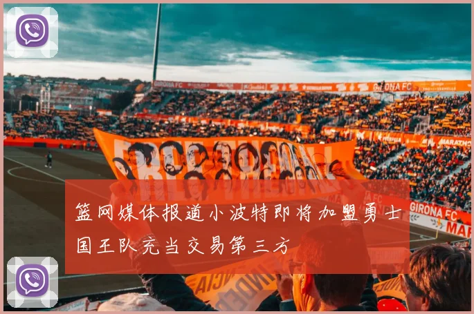 篮网媒体报道小波特即将加盟勇士国王队充当交易第三方