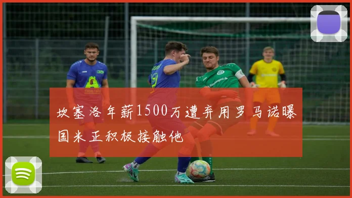 坎塞洛年薪1500万遭弃用罗马诺曝国米正积极接触他