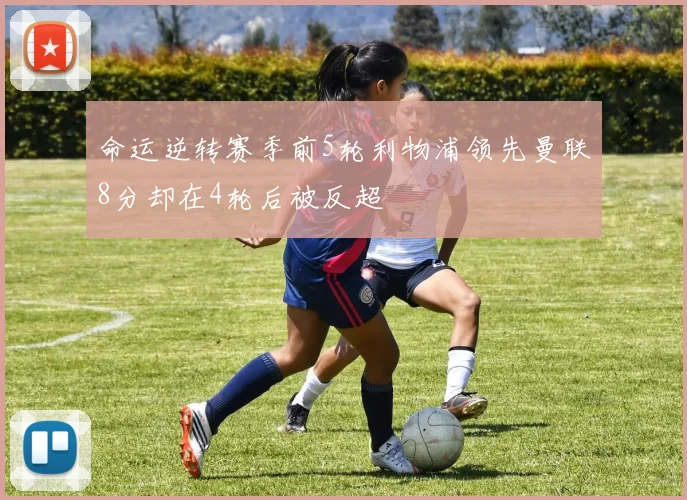 命运逆转赛季前5轮利物浦领先曼联8分却在4轮后被反超