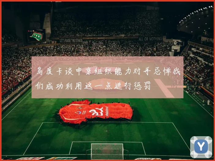 乌度卡谈申京组织能力对手忌惮我们成功利用这一点进行惩罚