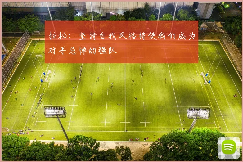 拉松：坚持自我风格将使我们成为对手忌惮的强队