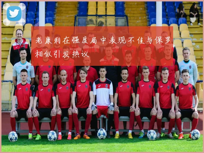 老康利在强度局中表现不佳与保罗相似引发热议