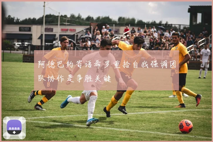 阿德巴约寄语希罗重拾自我强调团队协作是争胜关键