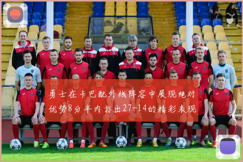 勇士在卡巴配外线阵容中展现绝对优势8分半内打出27-14的精彩表现