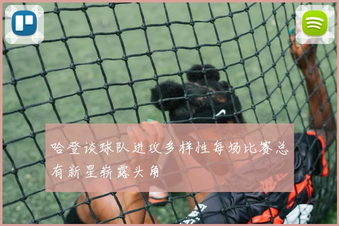 哈登谈球队进攻多样性每场比赛总有新星崭露头角