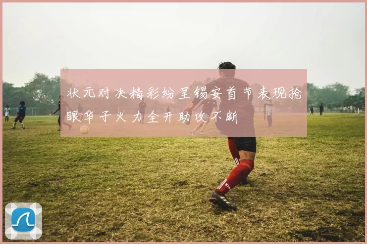 状元对决精彩纷呈锡安首节表现抢眼华子火力全开助攻不断