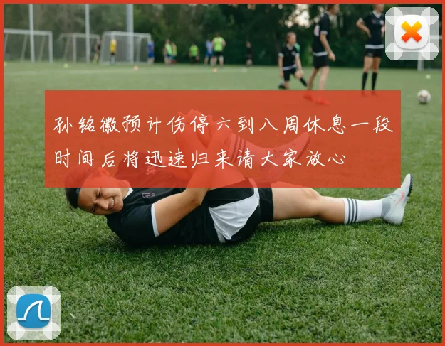 孙铭徽预计伤停六到八周休息一段时间后将迅速归来请大家放心