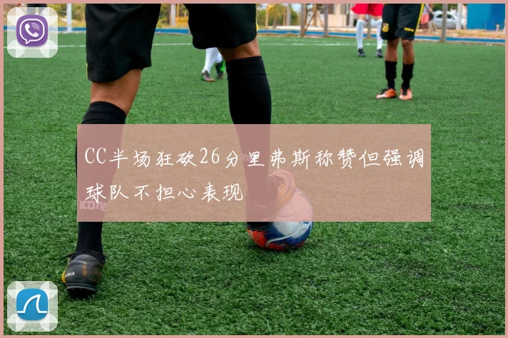 CC半场狂砍26分里弗斯称赞但强调球队不担心表现