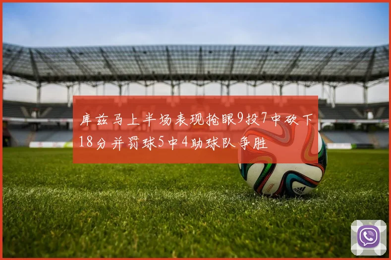 库兹马上半场表现抢眼9投7中砍下18分并罚球5中4助球队争胜