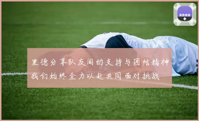 里德分享队友间的支持与团结精神我们始终全力以赴共同面对挑战
