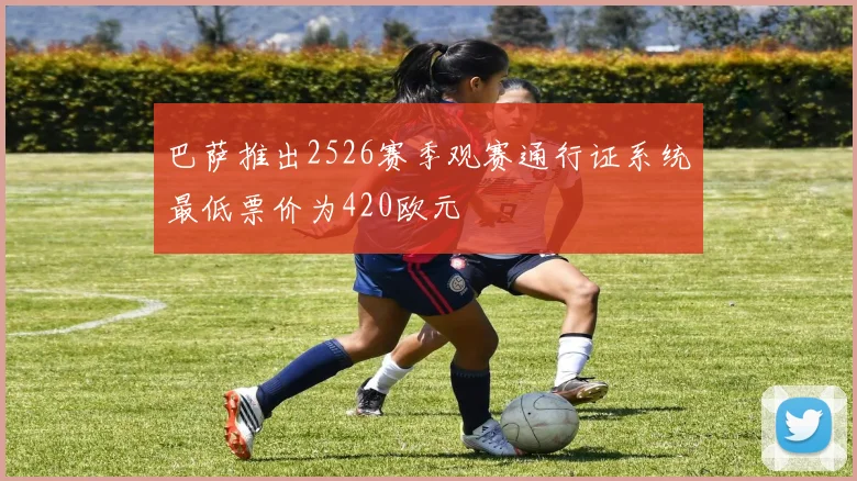 巴萨推出2526赛季观赛通行证系统最低票价为420欧元