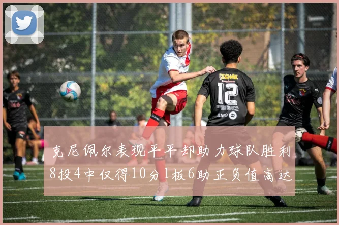 克尼佩尔表现平平却助力球队胜利8投4中仅得10分1板6助正负值高达23