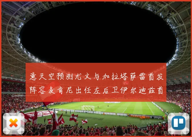 意天空预测尤文与加拉塔萨雷首发阵容麦肯尼出任左后卫伊尔迪兹首发出战