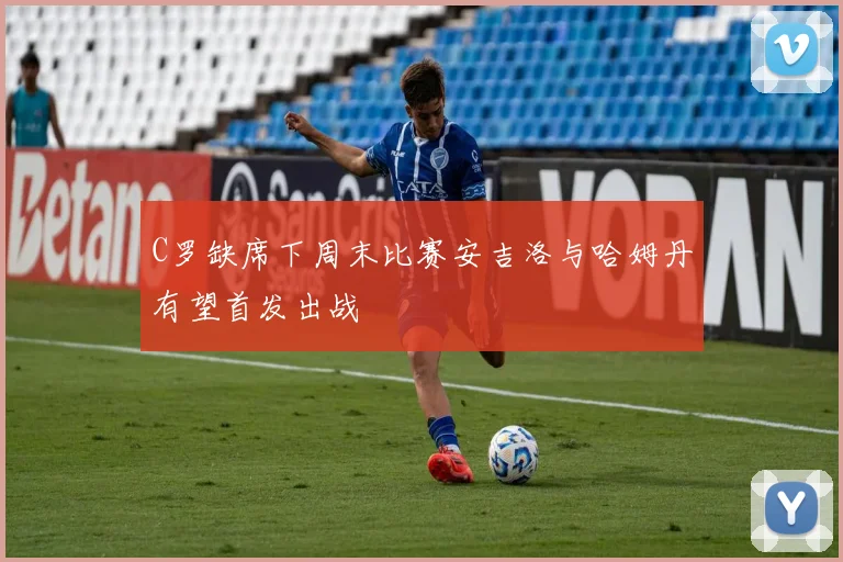 C罗缺席下周末比赛安吉洛与哈姆丹有望首发出战