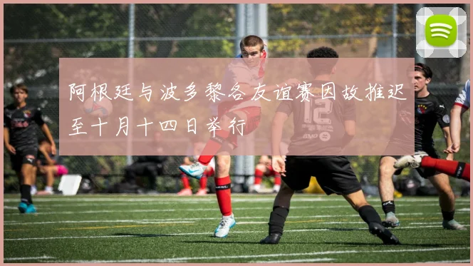 阿根廷与波多黎各友谊赛因故推迟至十月十四日举行