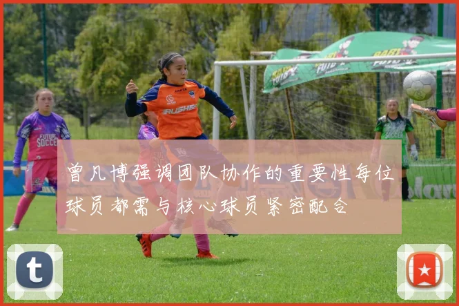 曾凡博强调团队协作的重要性每位球员都需与核心球员紧密配合