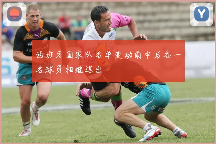 西班牙国家队名单变动前中后各一名球员相继退出