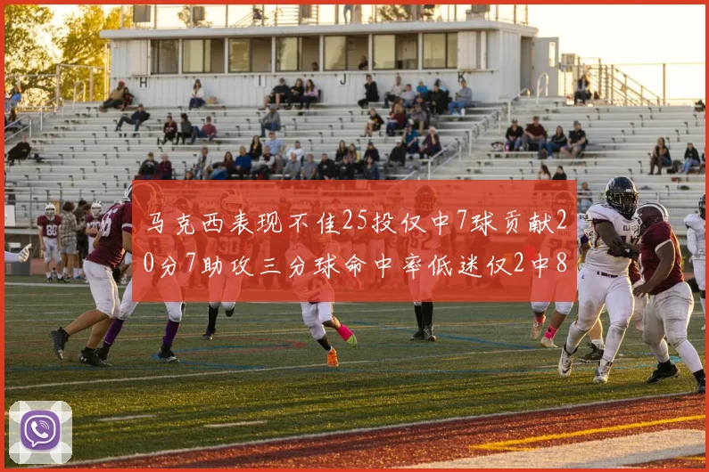马克西表现不佳25投仅中7球贡献20分7助攻三分球命中率低迷仅2中8